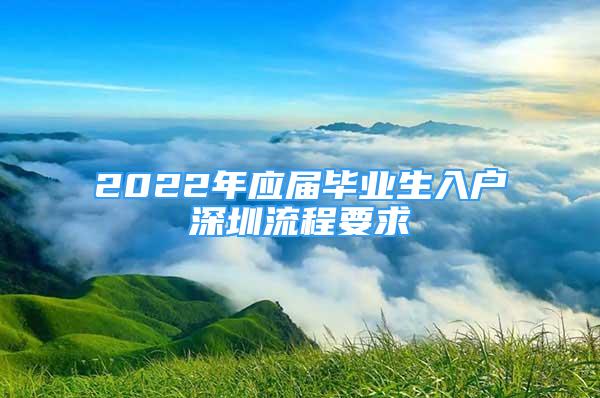 2022年應屆畢業(yè)生入戶深圳流程要求