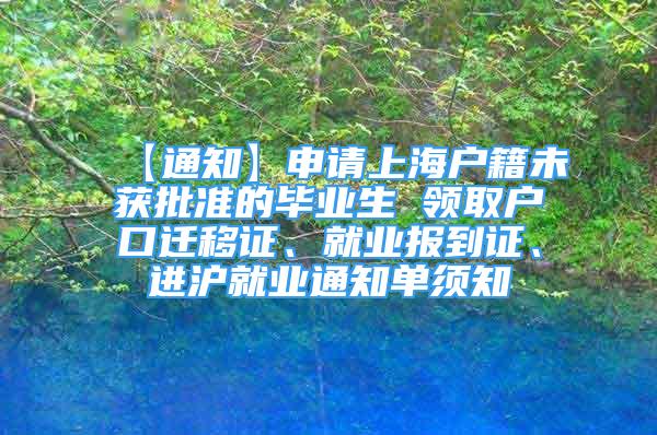 【通知】申請上海戶籍未獲批準(zhǔn)的畢業(yè)生 領(lǐng)取戶口遷移證、就業(yè)報到證、進(jìn)滬就業(yè)通知單須知