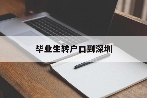 畢業(yè)生轉(zhuǎn)戶口到深圳(本科畢業(yè)生轉(zhuǎn)深圳戶口) 應(yīng)屆畢業(yè)生入戶深圳