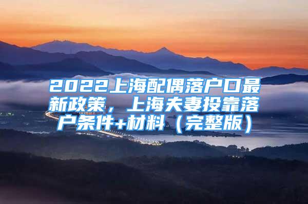 2022上海配偶落戶口最新政策，上海夫妻投靠落戶條件+材料（完整版）