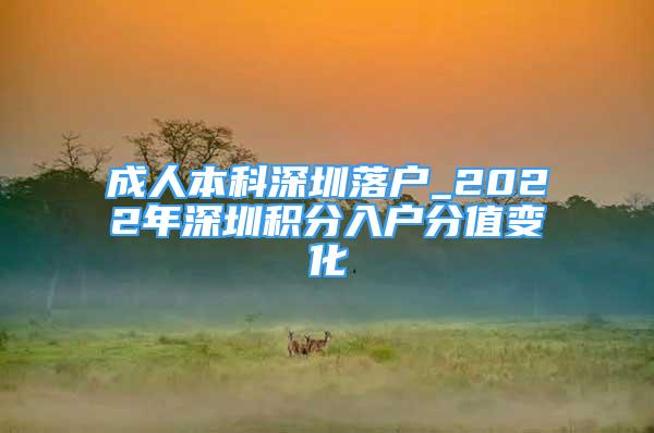 成人本科深圳落戶_2022年深圳積分入戶分值變化