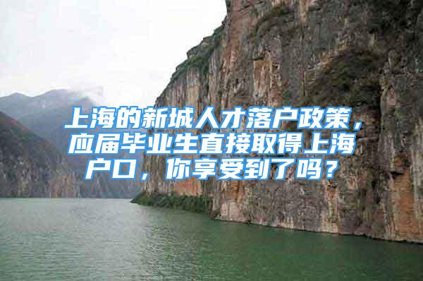 上海的新城人才落戶政策，應(yīng)屆畢業(yè)生直接取得上海戶口，你享受到了嗎？