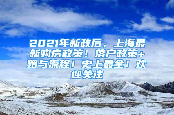 2021年新政后，上海最新購(gòu)房政策！落戶政策+贈(zèng)與流程！史上最全！歡迎關(guān)注