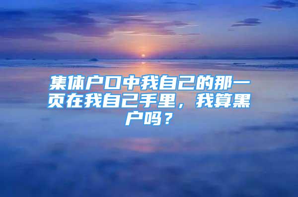 集體戶口中我自己的那一頁(yè)在我自己手里，我算黑戶嗎？