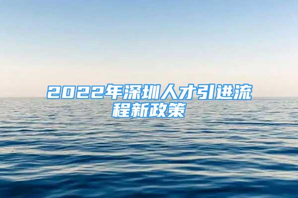 2022年深圳人才引進(jìn)流程新政策