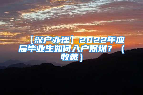 【深戶辦理】2022年應(yīng)屆畢業(yè)生如何入戶深圳？（收藏）