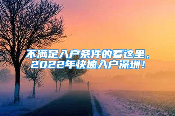 不滿足入戶條件的看這里，2022年快速入戶深圳！