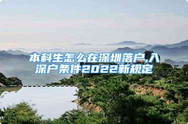 本科生怎么在深圳落戶,入深戶條件2022新規(guī)定