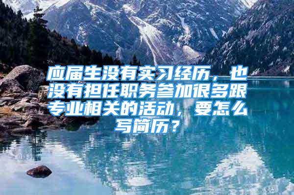 應(yīng)屆生沒有實習經(jīng)歷，也沒有擔任職務(wù)參加很多跟專業(yè)相關(guān)的活動，要怎么寫簡歷？