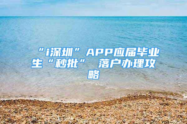 “i深圳”APP應屆畢業(yè)生“秒批” 落戶辦理攻略