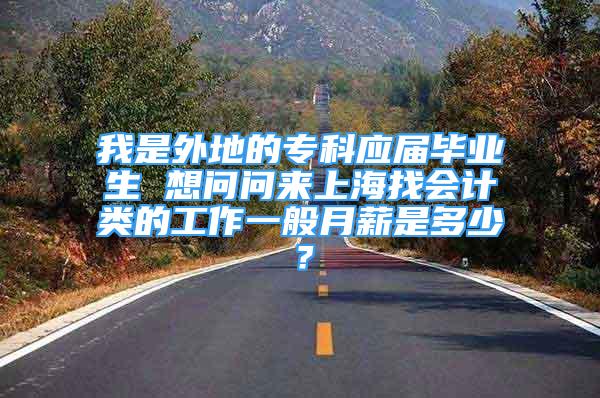 我是外地的?？茟?yīng)屆畢業(yè)生 想問問來上海找會計類的工作一般月薪是多少？