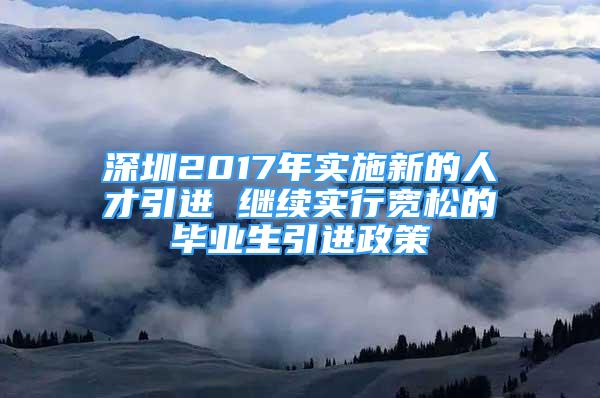 深圳2017年實(shí)施新的人才引進(jìn) 繼續(xù)實(shí)行寬松的畢業(yè)生引進(jìn)政策