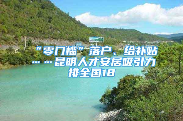 “零門檻”落戶、給補貼……昆明人才安居吸引力排全國18