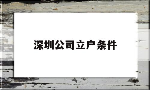 深圳公司立戶條件(深圳企業(yè)人才引進落戶條件) 留學(xué)生入戶深圳