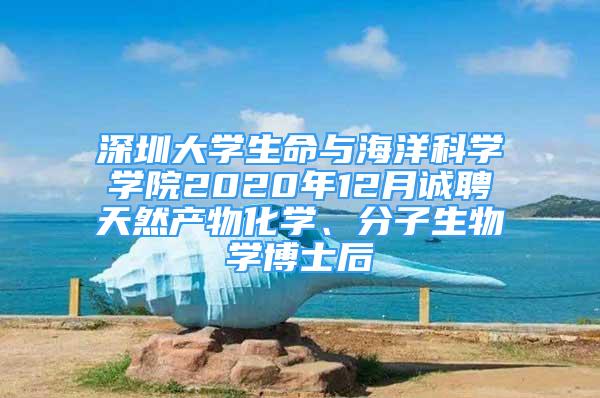 深圳大學生命與海洋科學學院2020年12月誠聘天然產物化學、分子生物學博士后