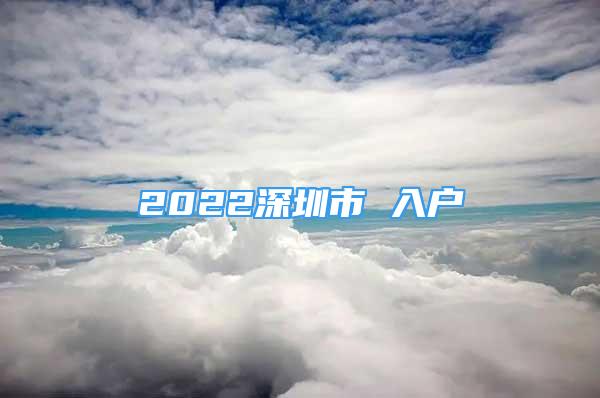 2022深圳市 入戶