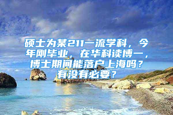 碩士為某211一流學(xué)科，今年剛畢業(yè)，在華科讀博一，博士期間能落戶上海嗎？有沒有必要？