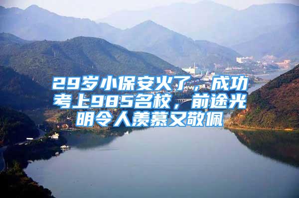 29歲小保安火了，成功考上985名校，前途光明令人羨慕又敬佩