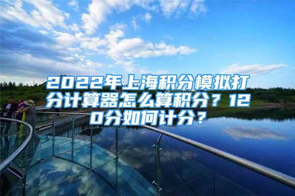 2022年上海積分模擬打分計算器怎么算積分？120分如何計分？