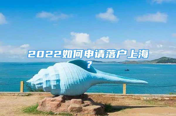 2022如何申請落戶上海？