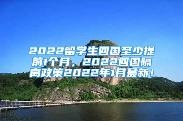 2022留學(xué)生回國至少提前1個月，2022回國隔離政策2022年1月最新！