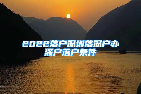 2022落戶深圳落深戶辦深戶落戶條件