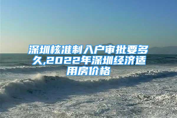 深圳核準(zhǔn)制入戶審批要多久,2022年深圳經(jīng)濟(jì)適用房?jī)r(jià)格