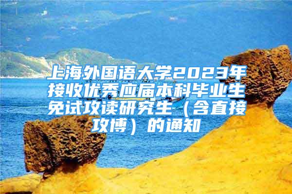 上海外國語大學2023年接收優(yōu)秀應屆本科畢業(yè)生免試攻讀研究生（含直接攻博）的通知