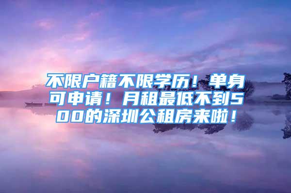 不限戶籍不限學(xué)歷！單身可申請！月租最低不到500的深圳公租房來啦！