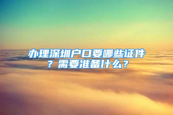 辦理深圳戶口要哪些證件？需要準(zhǔn)備什么？