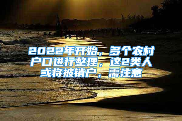 2022年開(kāi)始，多個(gè)農(nóng)村戶口進(jìn)行整理，這2類人或?qū)⒈讳N(xiāo)戶，需注意