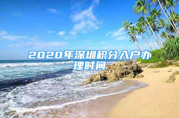 2020年深圳積分入戶辦理時間