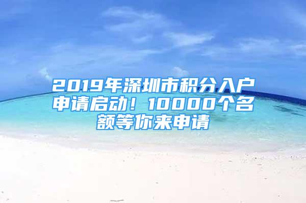 2019年深圳市積分入戶(hù)申請(qǐng)啟動(dòng)！10000個(gè)名額等你來(lái)申請(qǐng)