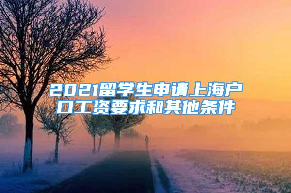 2021留學(xué)生申請上海戶口工資要求和其他條件