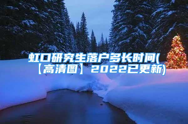 虹口研究生落戶多長時間(【高清圖】2022已更新)