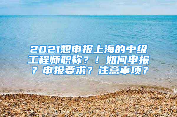 2021想申報上海的中級工程師職稱？！如何申報？申報要求？注意事項？