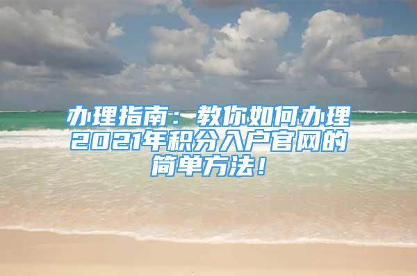 辦理指南：教你如何辦理2021年積分入戶(hù)官網(wǎng)的簡(jiǎn)單方法！