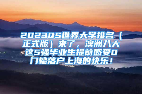 2023QS世界大學(xué)排名（正式版）來了，澳洲八大這5強(qiáng)畢業(yè)生提前感受0門檻落戶上海的快樂！