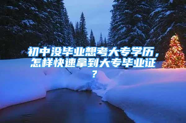 初中沒畢業(yè)想考大專學(xué)歷，怎樣快速拿到大專畢業(yè)證？