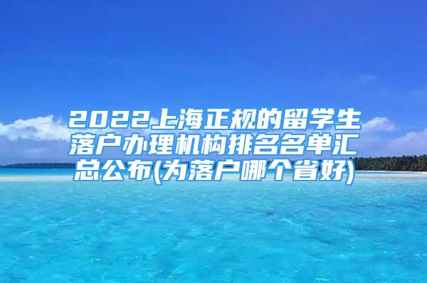 2022上海正規(guī)的留學(xué)生落戶(hù)辦理機(jī)構(gòu)排名名單匯總公布(為落戶(hù)哪個(gè)省好)