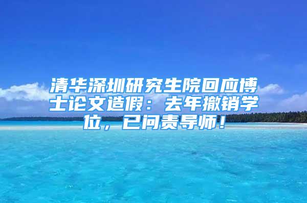 清華深圳研究生院回應(yīng)博士論文造假：去年撤銷學(xué)位，已問責(zé)導(dǎo)師！