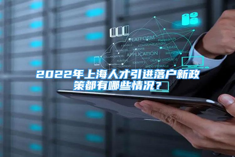 2022年上海人才引進(jìn)落戶新政策都有哪些情況？