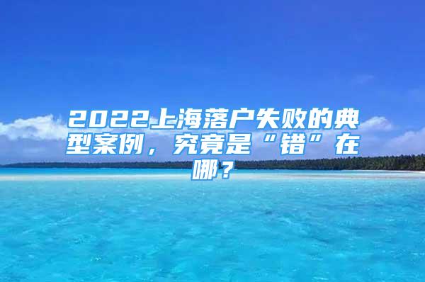 2022上海落戶失敗的典型案例，究竟是“錯”在哪？