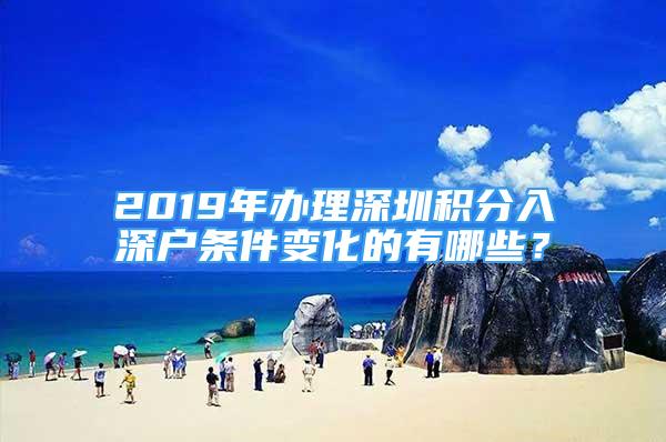 2019年辦理深圳積分入深戶條件變化的有哪些？