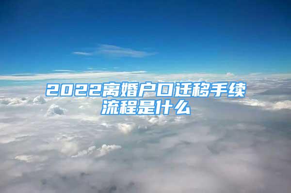 2022離婚戶口遷移手續(xù)流程是什么