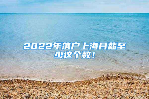 2022年落戶上海月薪至少這個數(shù)！