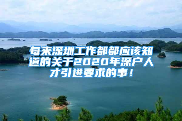 每來深圳工作都都應(yīng)該知道的關(guān)于2020年深戶人才引進要求的事！