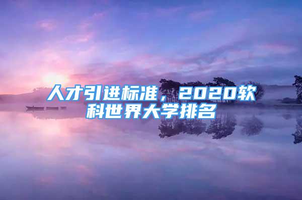 人才引進標準，2020軟科世界大學排名