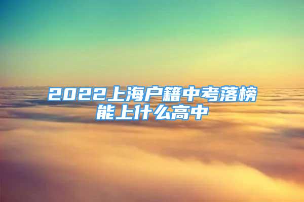 2022上海戶籍中考落榜能上什么高中