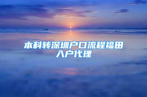 本科轉(zhuǎn)深圳戶口流程福田入戶代理